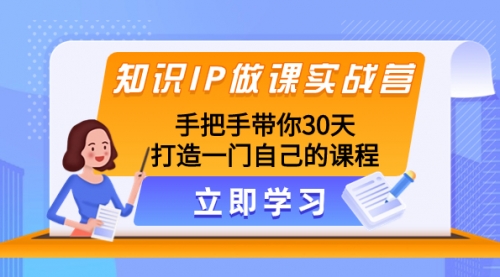【副业项目8278期】知识IP做课实战营，手把手带你30天打造一门自己的课程-春生副业网 