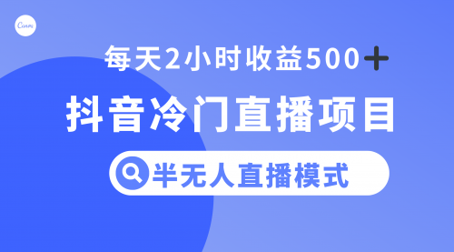 【副业项目8285期】抖音冷门直播项目，半无人模式，每天2小时收益500+-春生副业网 