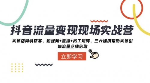 【副业项目8326期】抖音·流量变现现场实战营：实体店同城获客，短视频+直播+员工矩阵-春生副业网 