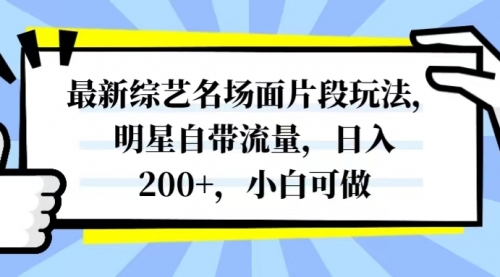【副业项目8334期】最新综艺名场面片段玩法，明星自带流量，日入200+，小白可做-春生副业网 