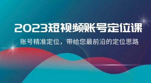 【副业项目8340期】2023短视频账号-定位课，账号精准定位，带给您最前沿的定位思路（21节课）-春生副业网 