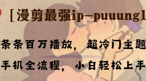 【副业项目8341期】条条百万播放，漫剪最强冷门ip-puuung1，手机全流程，小白轻松学会！-春生副业网 