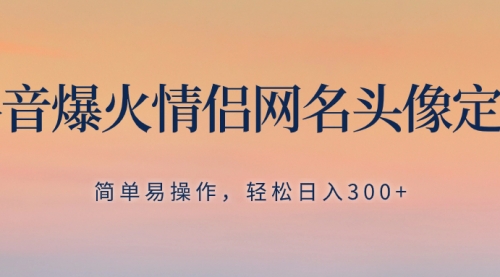 【副业项目8342期】抖音爆火情侣网名头像定制，简单易操作，轻松日入300+，无需养号-春生副业网 