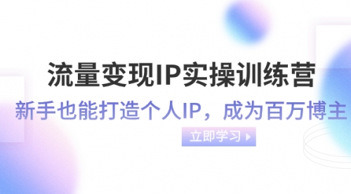 【副业项目8349期】流量变现-IP实操训练营：新手也能打造个人IP，成为百万博主-春生副业网 