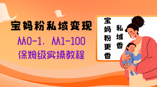 【副业项目8354期】宝妈粉私域变现从0-1，从1-100，保姆级实操教程，长久稳定的变现之法-春生副业网 