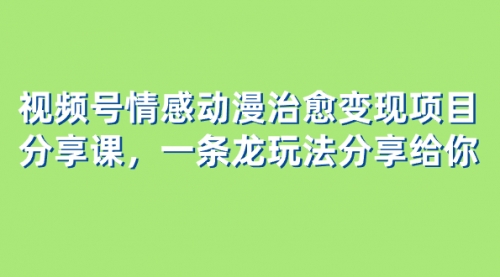 【副业项目8357期】视频号情感动漫治愈变现项目分享课，一条龙玩法分享给你（教程+素材）-春生副业网 