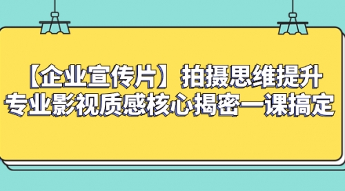 【副业项目8400期】如何拍出高大上的企业宣传片，一课搞定-春生副业网 