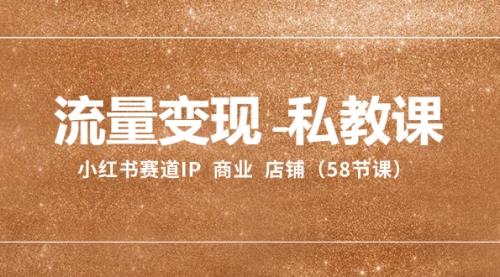 【副业项目8410期】流量变现-私教课：小红书赛道IP 商业 店铺（58节课）-春生副业网 