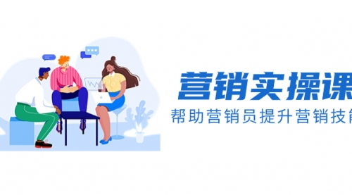 【副业项目8414期】营销实操课，帮助营销员提升营销技能【完结】-春生副业网 