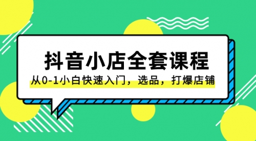 【副业项目8432期】抖音小店-全套课程，从0-1小白快速入门，选品，打爆店铺-春生副业网 