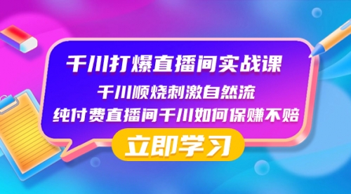 【副业项目8451期】千川-打爆直播间实战课：千川顺烧刺激自然流 纯付费直播间千川如何保赚不赔-春生副业网 