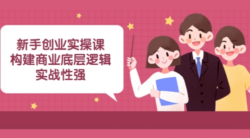 【副业项目8453期】新手创业实操课：构建商业底层逻辑，实战性强-春生副业网 