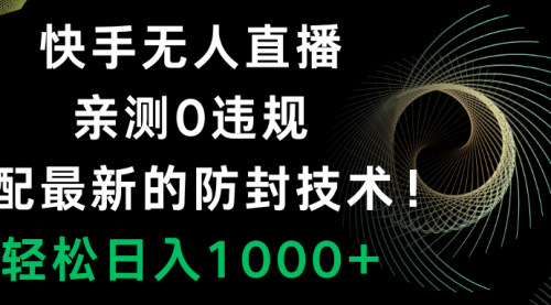 【副业项目8454期】快手无人直播，0违规，搭配最新的防F技术！-春生副业网 