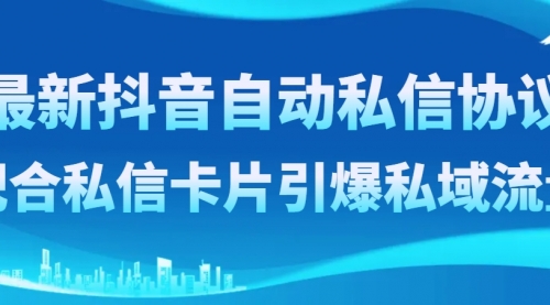 【副业项目8463期】最新抖音自动私信协议，配合私信卡片引爆私域流量-春生副业网 