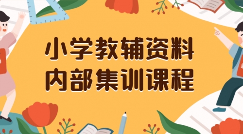 【副业项目8478期】小学教辅资料，内部集训保姆级教程，一单29-129-春生副业网 