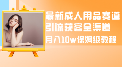 【副业项目8479期】最新成人用品赛道引流获客全渠道，月入10W保姆级-春生副业网 