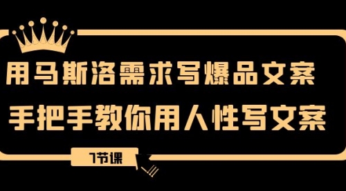 【副业项目8508期】用马斯洛·需求写爆品文案，手把手教你用人性写文-春生副业网 