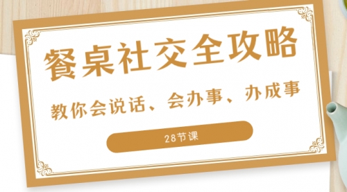 【副业项目8516期】餐桌社交 全攻略：教你会说话、会办事、办成事-春生副业网 