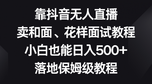 【副业项目8518期】靠抖音无人直播，卖和面、花样面试教程，小白也能日入500+-春生副业网 