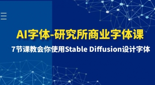 【副业项目8535期】AI字体-研究所商业字体课-第1期：7节课教会你使用Stable Diffusion设计字体-春生副业网 