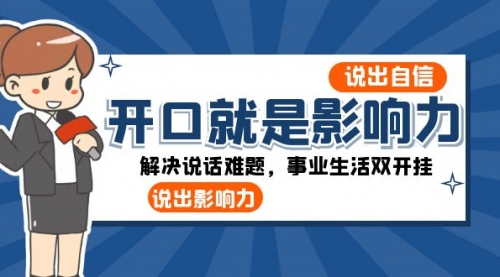 【副业项目8536期】开口-就是影响力：说出-自信，说出-影响力！解决说话难题，事业生活双开挂-春生副业网 