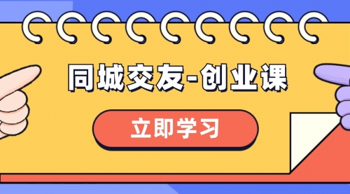 【副业项目8546期】同城交友-创业课，和你分享如何在你的城市，进行一场同城交友-创业-春生副业网 