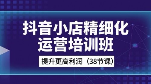 【副业项目8557期】抖音小店-精细化运营培训班，提升更高利润-春生副业网 
