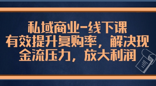 【副业项目8578期】私域商业-线下课，有效提升复购率，解决现金流压力，放大利润-春生副业网 