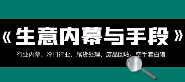 【副业项目8582期】生意内幕·与手段：行业内幕、冷门行业、尾货处理、废品回收、空手套白狼-春生副业网 