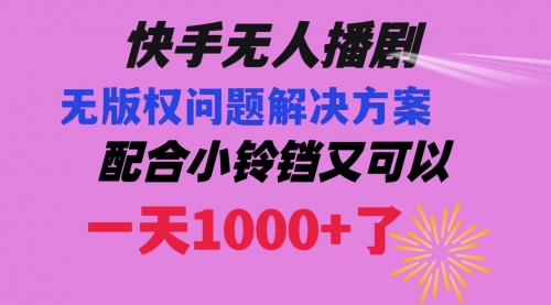 【副业项目8584期】快手无人播剧 解决版权问题教程 配合小铃铛又可以1天1000+了-春生副业网 