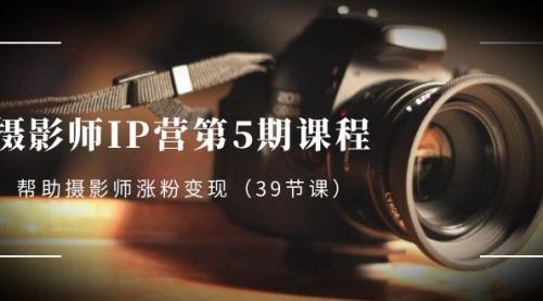 【副业项目8587期】摄影师-IP营第5期课程，帮助摄影师涨粉变现-春生副业网 