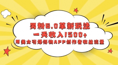 【副业项目8596期】男粉6.0革新玩法，一天收入1500+，用美女引爆得物APP创作者收益流量-春生副业网 