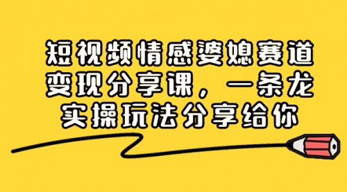 【副业项目8611期】短视频情感婆媳赛道变现分享课，一条龙实操玩法分享给你-春生副业网 