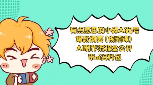 【副业项目8614期】有点意思的小绿-Ai起号爆款纲要(视频课) AI制作流程全公开，附带ai资料包-春生副业网 