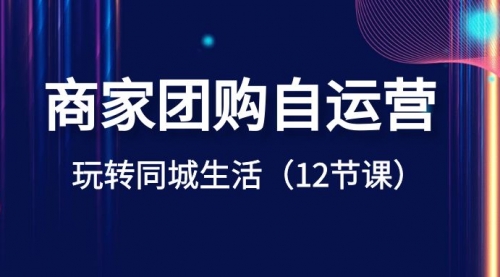 【副业项目8642期】商家团购自运营-玩转同城生活（12节课）-春生副业网 