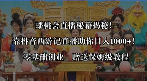 【副业8651期】蟠桃会直播秘籍揭秘！靠抖音西游记直播日入1000+零基础创业，赠保姆级教程-春生副业网 