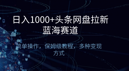 【副业8679期】日入1000+头条网盘拉新蓝海赛道，简单操作，保姆级教程，多种变现方式-春生副业网 