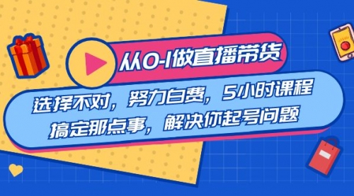 【副业8684期】教您从0-1做直播带货：选择不对，努力白费，5小时课程搞定那点事-春生副业网 