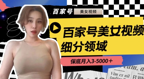 【副业8699期】百家号美女视频细分领域玩法，只需搬运去重，月保底3-5000＋-春生副业网 