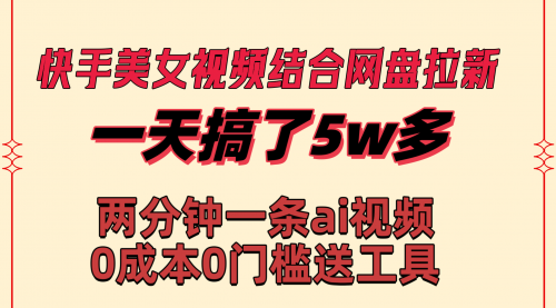 【副业8719期】快手美女视频结合网盘拉新,一天搞了50000 两分钟一条Ai原创视频-春生副业网