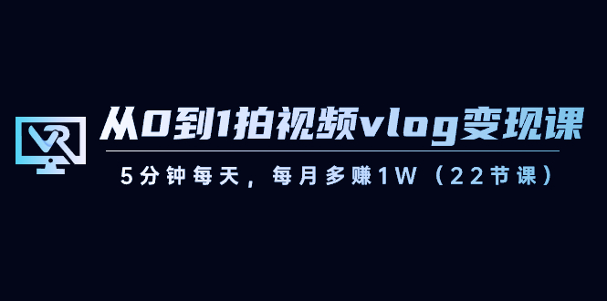 【副业8729期】从0到1拍视频vlog-变现课，5分钟每天，每月多赚1W（22节课）-春生副业网 