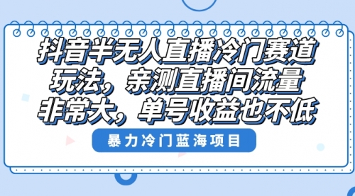 【副业8732期】抖音半无人直播冷门赛道玩法，直播间流量非常大，单号收益也不低！-春生副业网 