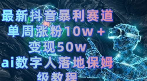 【副业8738期】最新抖音暴利赛道，单周涨粉10w＋变现50w的ai数字人落地保姆级教程-春生副业网 
