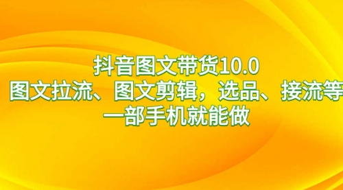 【副业8744期】抖音图文带货10.0，图文拉流、图文剪辑，选品、接流等，一部手机就能做-春生副业网 