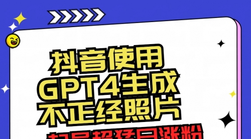 【副业8753期】抖音使用GPT4生成不正经照片，起号超猛日涨粉3000+，生成几张图片点赞破6w+-春生副业网 