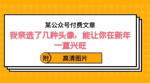 【副业8756期】某公众号付费文章：我亲选了几种头像，能让你在新年一直兴旺（附高清图片）-春生副业网 