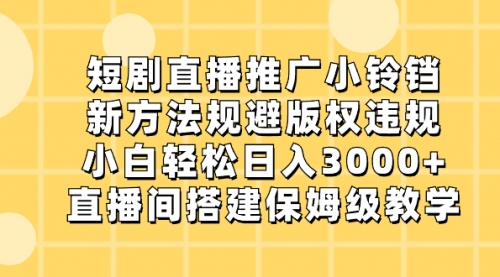 【副业8765期】短剧直播推广小铃铛，新方法规避版权违规，小白轻松日入3000+-春生副业网 