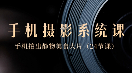 【副业8777期】0基础-手机摄影系统课，手机拍出静物美食大片-春生副业网 
