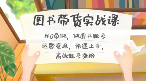 【副业8787期】图书带货实战课2.0，从0学做，做图书账号运营变现，快速上手，高效起号涨粉-春生副业网 