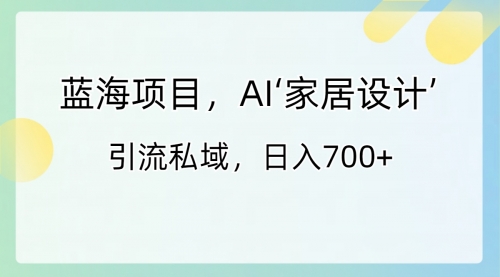 【副业8795期】蓝海项目，AI‘家居设计’ 引流私域，日入700+-春生副业网 